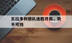 星空体育官网登录网址-包含瓦拉多利德队连胜开局，势不可挡的词条